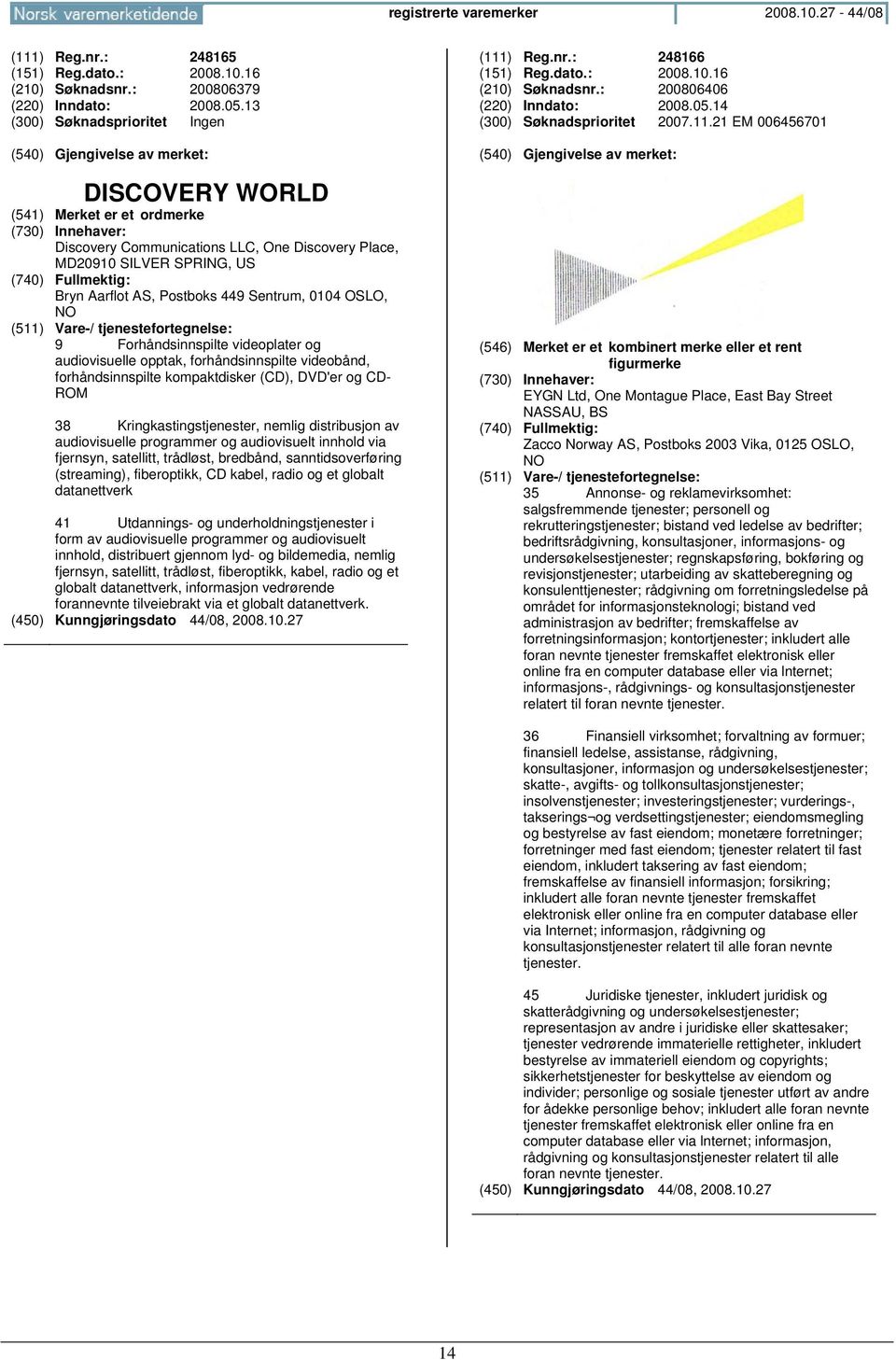 opptak, forhåndsinnspilte videobånd, forhåndsinnspilte kompaktdisker (CD), DVD'er og CD- ROM 38 Kringkastingstjenester, nemlig distribusjon av audiovisuelle programmer og audiovisuelt innhold via