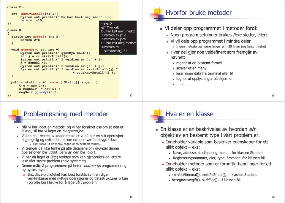 skrivantall(j) ); public static void main ( String[] args) { C c = new C(); D megselv = new D(); megselv.gjormye(c,2); >java D gj rmye kalt Du har kalt meg med:2 1.verdien av j:12 2.