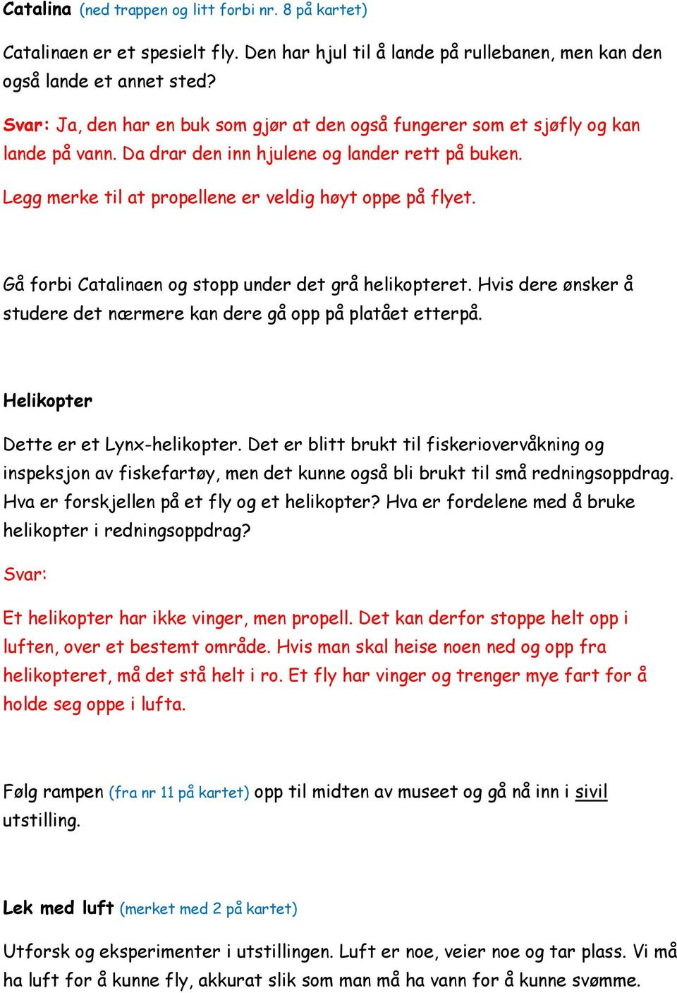 Gå forbi Catalinaen og stopp under det grå helikopteret. Hvis dere ønsker å studere det nærmere kan dere gå opp på platået etterpå. Helikopter Dette er et Lynx-helikopter.