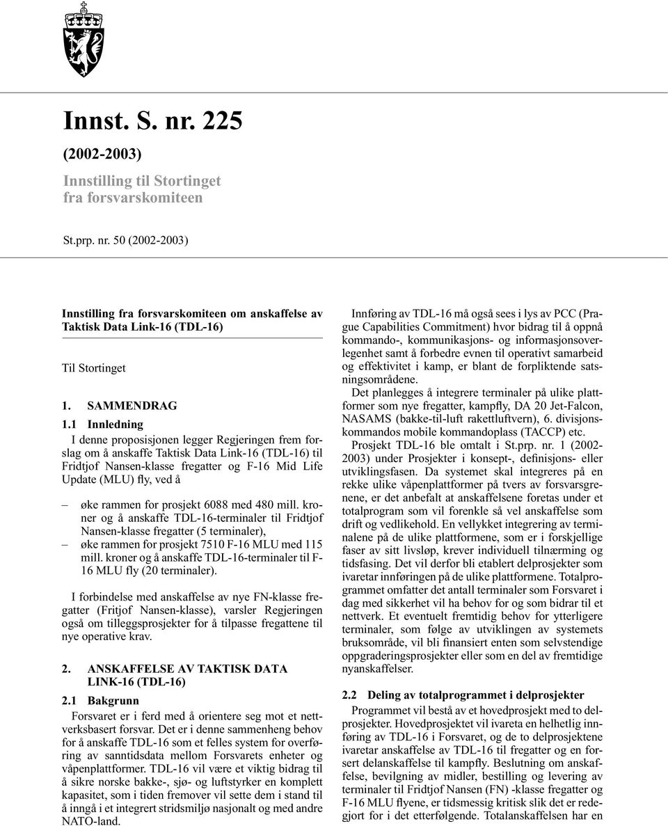 1 Innledning I denne proposisjonen legger Regjeringen frem forslag om å anskaffe Taktisk Data Link-16 (TDL-16) til Fridtjof Nansen-klasse fregatter og F-16 Mid Life Update (MLU) fly, ved å øke rammen