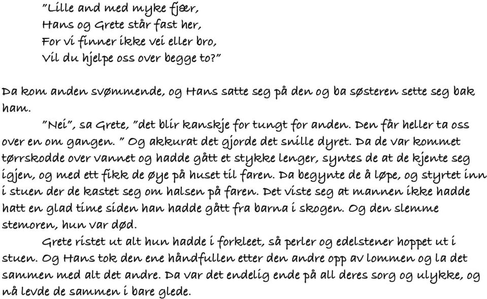 Og akkurat det gjorde det snille dyret. Da de var kommet tørrskodde over vannet og hadde gått et stykke lenger, syntes de at de kjente seg igjen, og med ett fikk de øye på huset til faren.