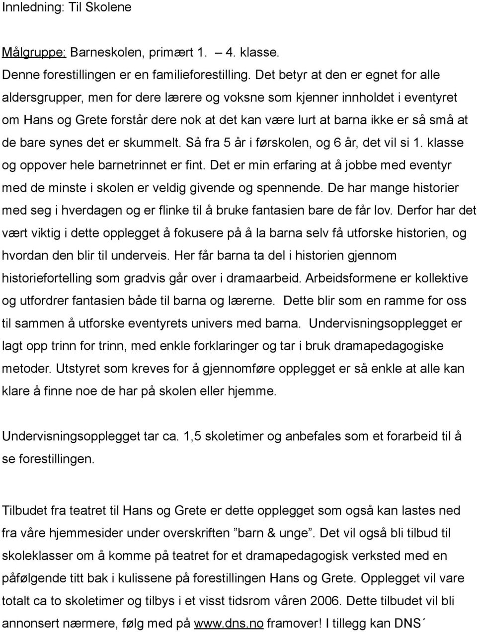 bare synes det er skummelt. Så fra 5 år i førskolen, og 6 år, det vil si 1. klasse og oppover hele barnetrinnet er fint.