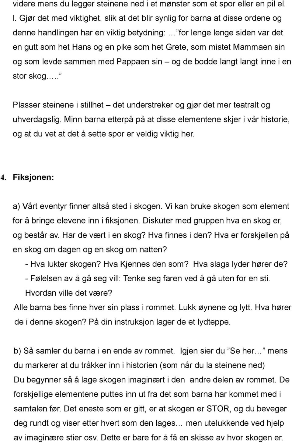 Gjør det med viktighet, slik at det blir synlig for barna at disse ordene og denne handlingen har en viktig betydning: for lenge lenge siden var det en gutt som het Hans og en pike som het Grete, som