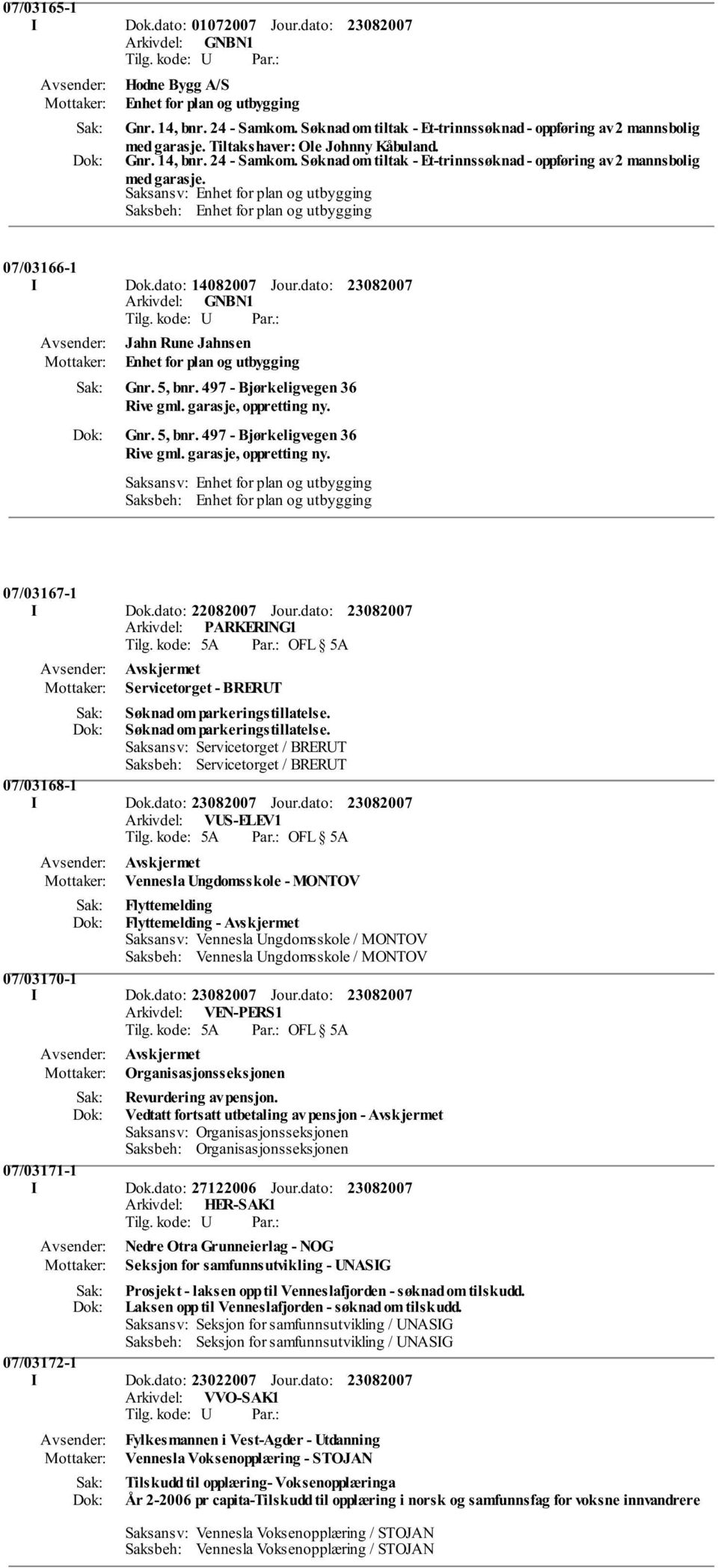 Saksansv: Enhet for plan og utbygging Saksbeh: Enhet for plan og utbygging 07/03166-1 I Dok.dato: 14082007 Jour.dato: Jahn Rune Jahnsen Enhet for plan og utbygging Gnr. 5, bnr.