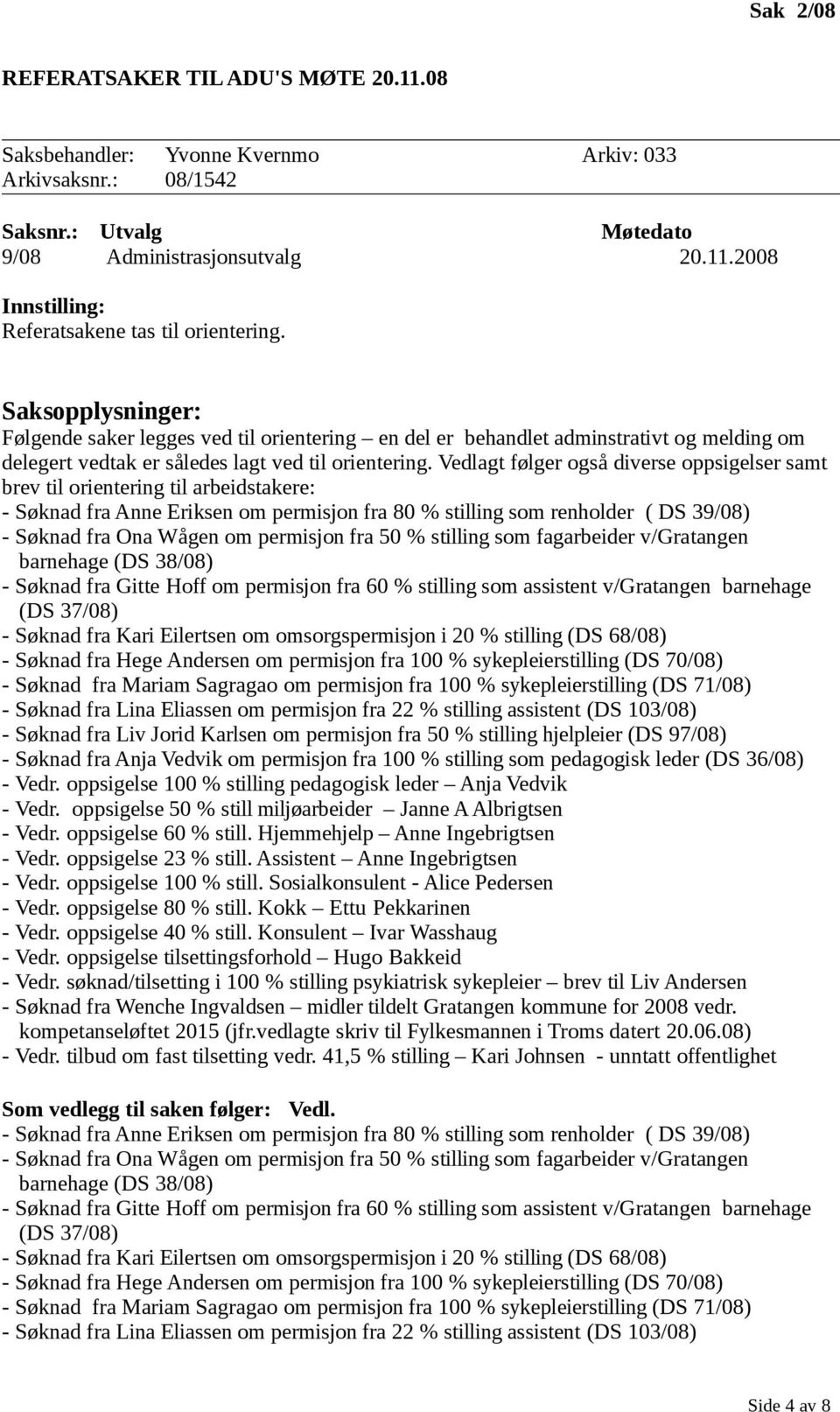 Vedlagt følger også diverse oppsigelser samt brev til orientering til arbeidstakere: - Søknad fra Anne Eriksen om permisjon fra 80 % stilling som renholder ( DS 39/08) - Søknad fra Ona Wågen om