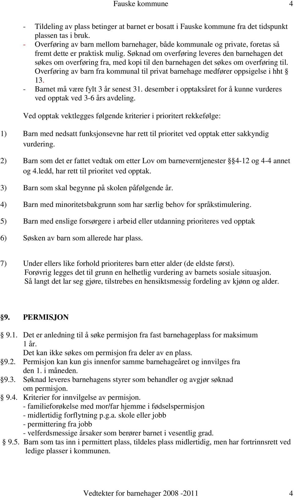 Søknad om overføring leveres den barnehagen det søkes om overføring fra, med kopi til den barnehagen det søkes om overføring til.