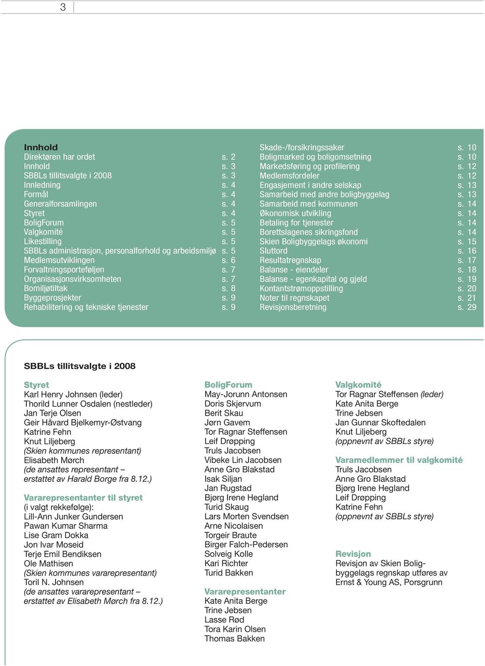 9 Rehabilitering og tekniske tjenester s. 9 Skade-/forsikringssaker s. 10 Boligmarked og boligomsetning s. 10 Markedsføring og profi lering s. 12 Medlemsfordeler s. 12 Engasjement i andre selskap s.