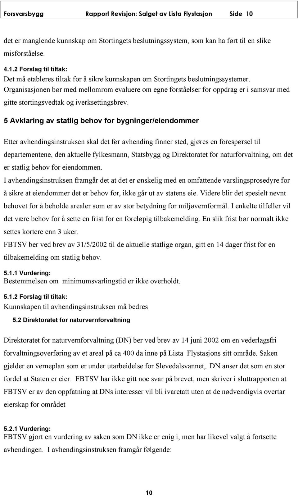 5 Avklaring av statlig behov for bygninger/eiendommer Etter avhendingsinstruksen skal det før avhending finner sted, gjøres en forespørsel til departementene, den aktuelle fylkesmann, Statsbygg og