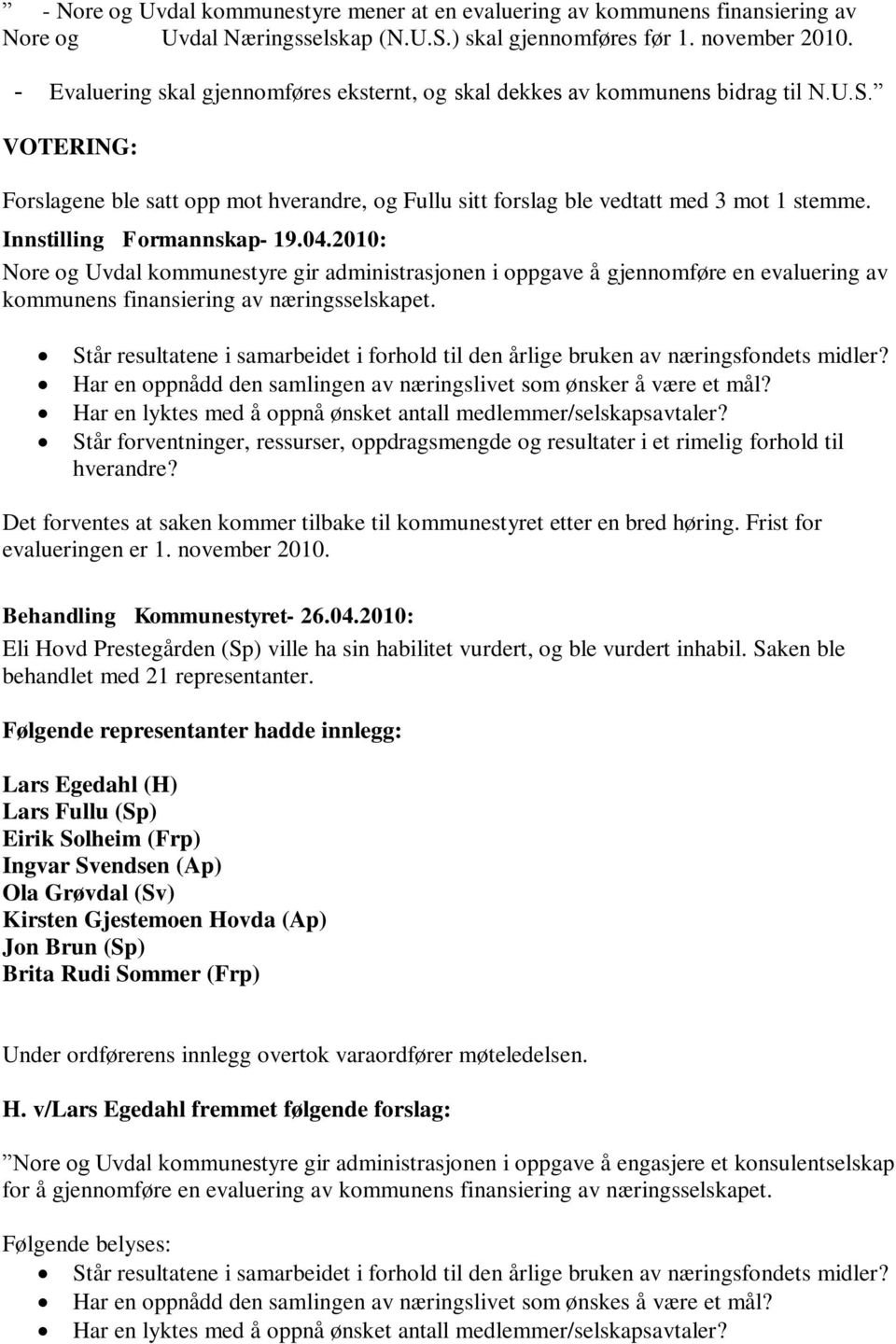 Innstilling Formannskap- 19.04.2010: Nore og Uvdal kommunestyre gir administrasjonen i oppgave å gjennomføre en evaluering av kommunens finansiering av næringsselskapet.