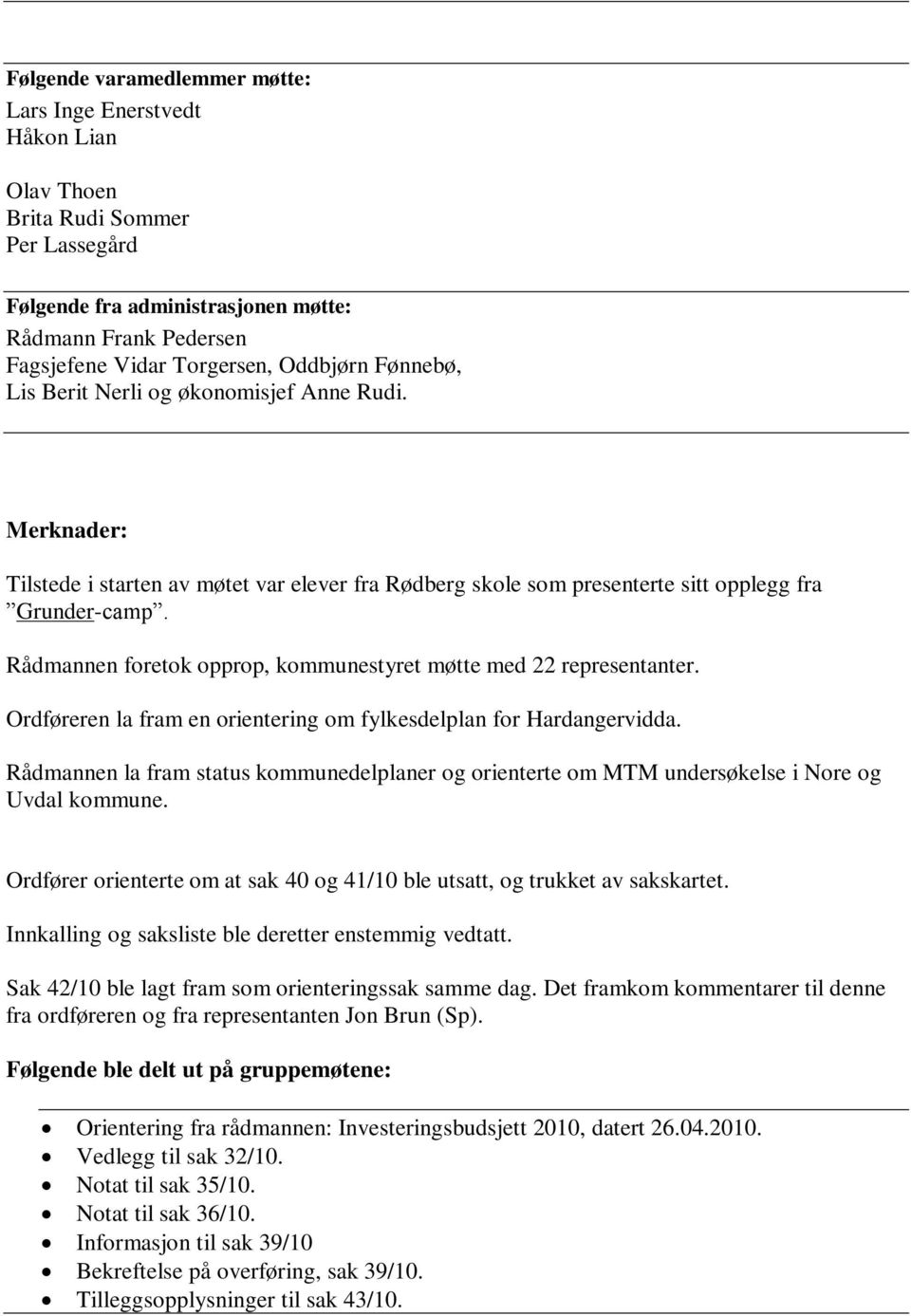 Rådmannen foretok opprop, kommunestyret møtte med 22 representanter. Ordføreren la fram en orientering om fylkesdelplan for Hardangervidda.