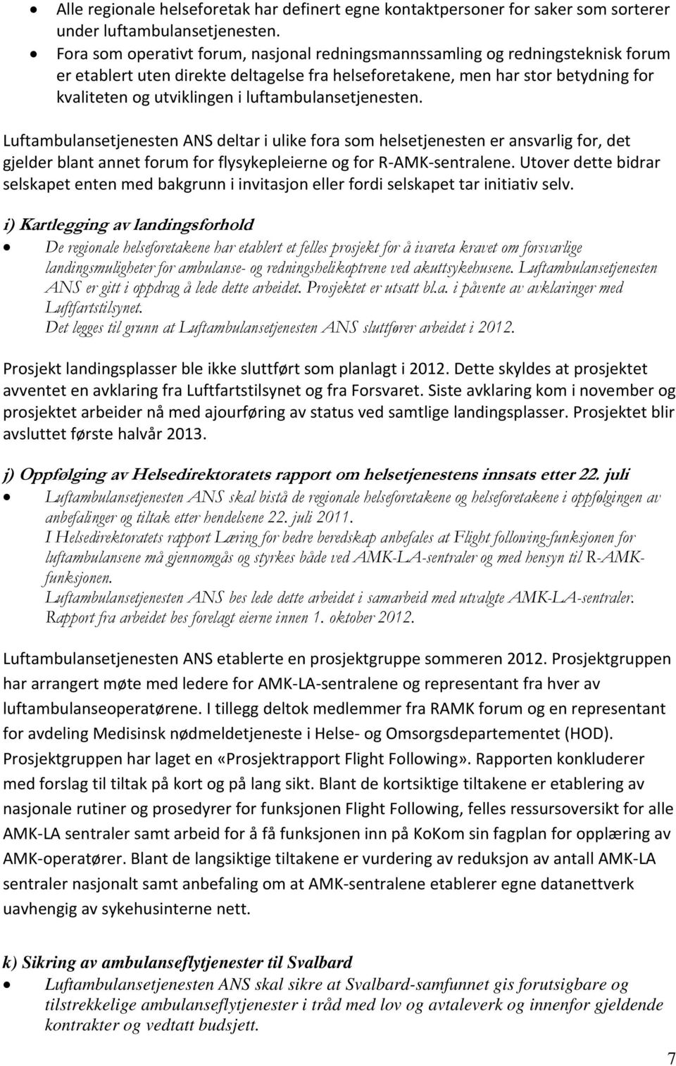 luftambulansetjenesten. Luftambulansetjenesten ANS deltar i ulike fora som helsetjenesten er ansvarlig for, det gjelder blant annet forum for flysykepleierne og for R AMK sentralene.