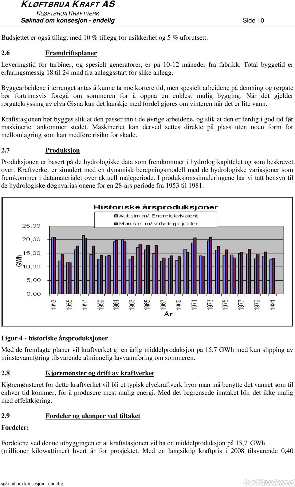 Byggearbeidene i terrenget antas å kunne ta noe kortere tid, men spesielt arbeidene på demning og rørgate bør fortrinnsvis foregå om sommeren for å oppnå en enklest mulig bygging.