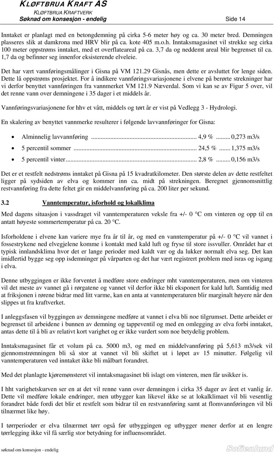 3,7 da og neddemt areal blir begrenset til ca. 1,7 da og befinner seg innenfor eksisterende elveleie. Det har vært vannføringsmålinger i Gisna på VM 121.