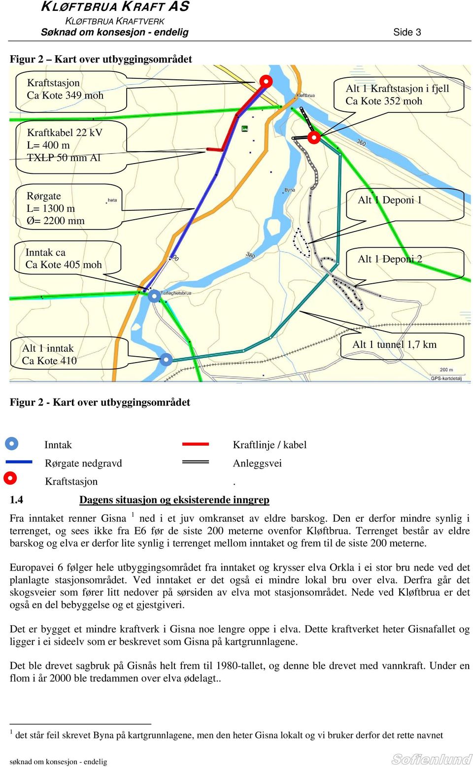 Inntak Kraftlinje / kabel Rørgate nedgravd Anleggsvei Kraftstasjon. 1.4 Dagens situasjon og eksisterende inngrep Fra inntaket renner Gisna 1 ned i et juv omkranset av eldre barskog.