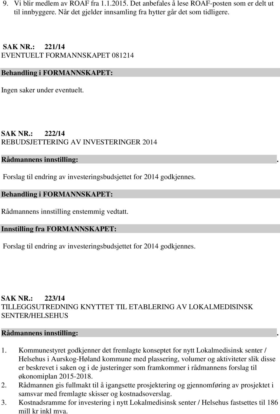 Rådmannens innstilling enstemmig vedtatt. Innstilling fra FORMANNSKAPET: Forslag til endring av investeringsbudsjettet for 2014 godkjennes. SAK NR.