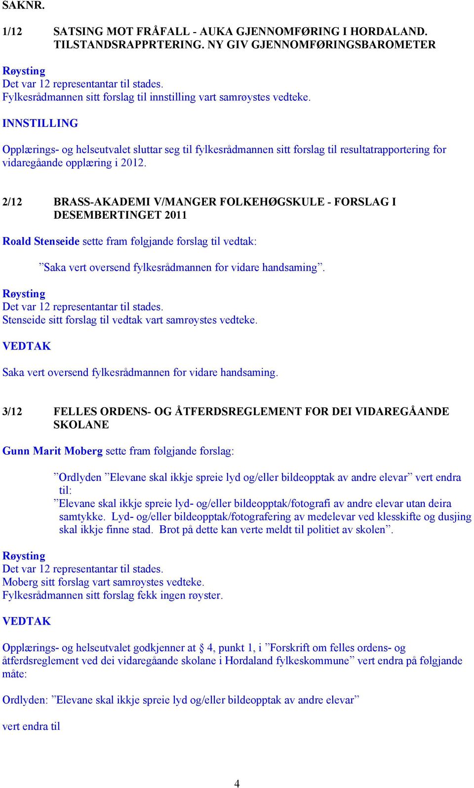 2/12 BRASS-AKADEMI V/MANGER FOLKEHØGSKULE - FORSLAG I DESEMBERTINGET 2011 Roald Stenseide sette fram følgjande forslag til vedtak: Saka vert oversend fylkesrådmannen for vidare handsaming.