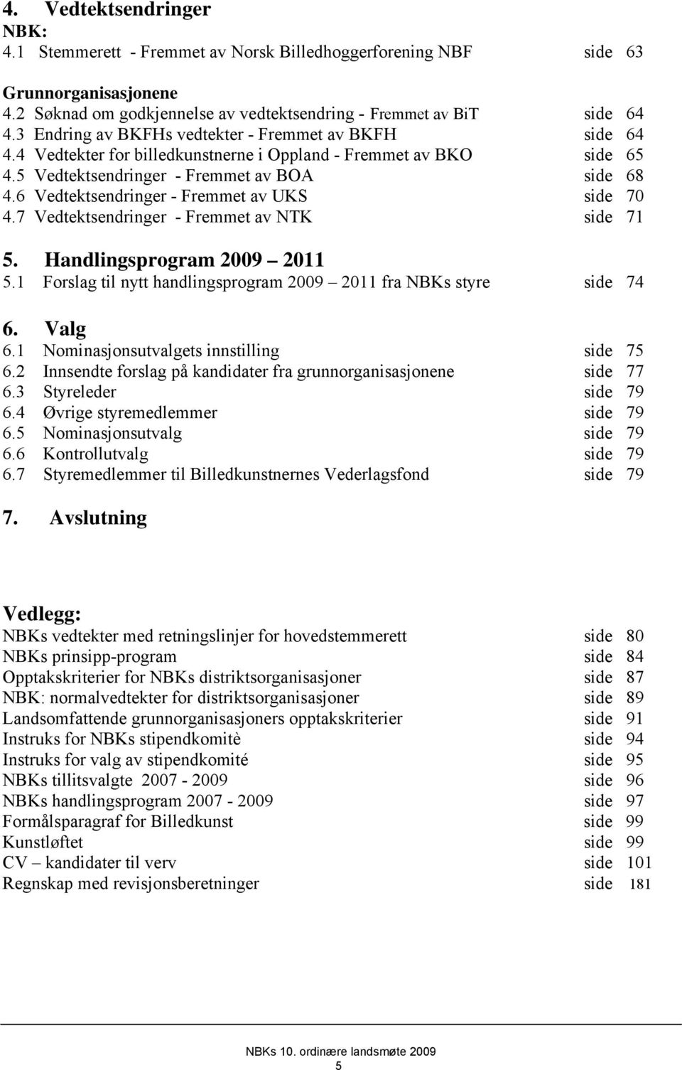 6 Vedtektsendringer - Fremmet av UKS side 70 4.7 Vedtektsendringer - Fremmet av NTK side 71 5. Handlingsprogram 2009 2011 5.1 Forslag til nytt handlingsprogram 2009 2011 fra NBKs styre side 74 6.