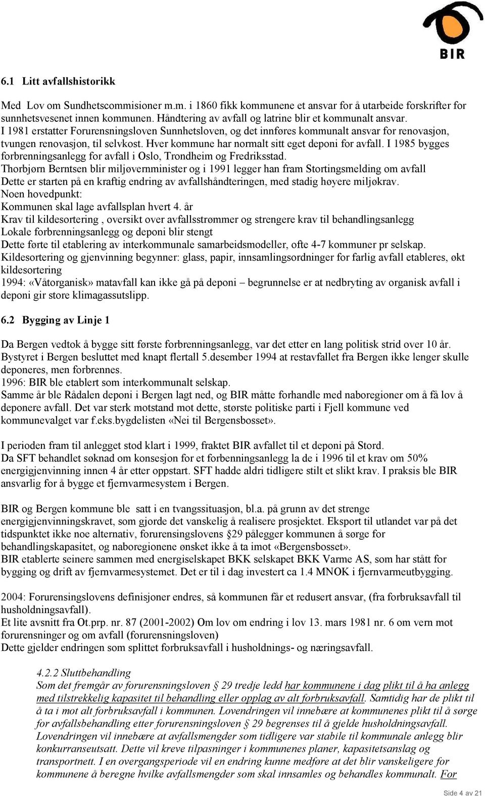 Hver kommune har normalt sitt eget deponi for avfall. I 1985 bygges forbrenningsanlegg for avfall i Oslo, Trondheim og Fredriksstad.