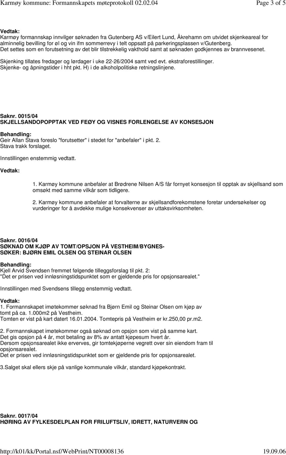 Skjenking tillates fredager og lørdager i uke 22-26/2004 samt ved evt. ekstraforestillinger. Skjenke- og åpningstider i hht pkt. H) i de alkoholpolitiske retningslinjene. Saknr.