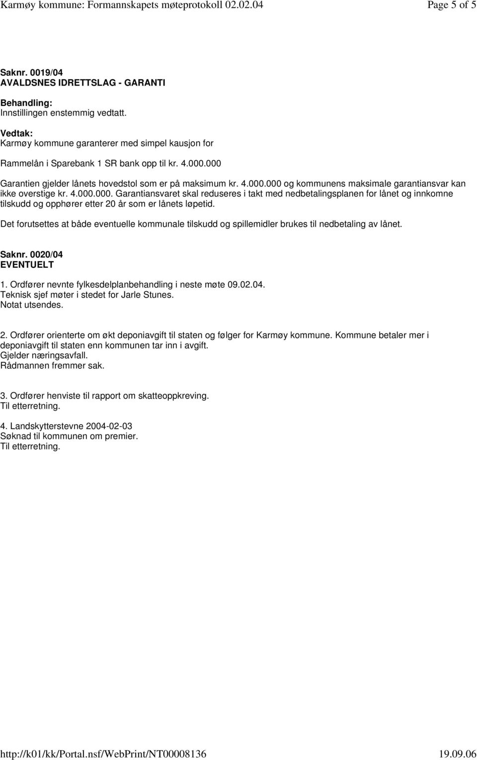 Det forutsettes at både eventuelle kommunale tilskudd og spillemidler brukes til nedbetaling av lånet. Saknr. 0020/04 EVENTUELT 1. Ordfører nevnte fylkesdelplanbehandling i neste møte 09.02.04. Teknisk sjef møter i stedet for Jarle Stunes.