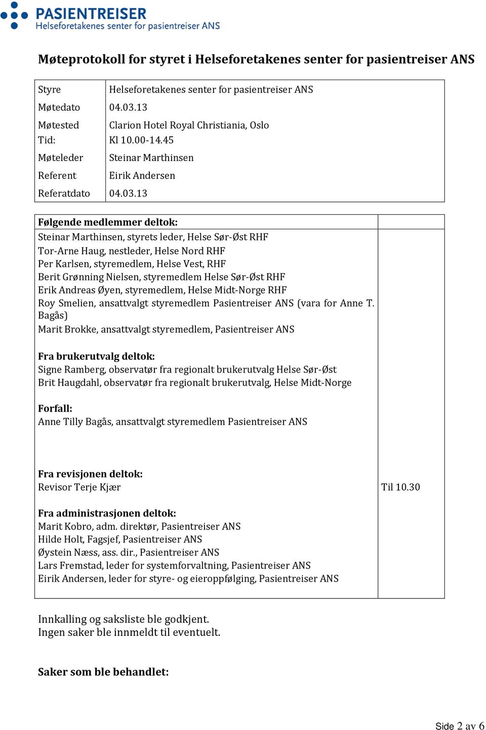 13 Følgende medlemmer deltok: Steinar Marthinsen, styrets leder, Helse Sør-Øst RHF Tor-Arne Haug, nestleder, Helse Nord RHF Per Karlsen, styremedlem, Helse Vest, RHF Berit Grønning Nielsen,