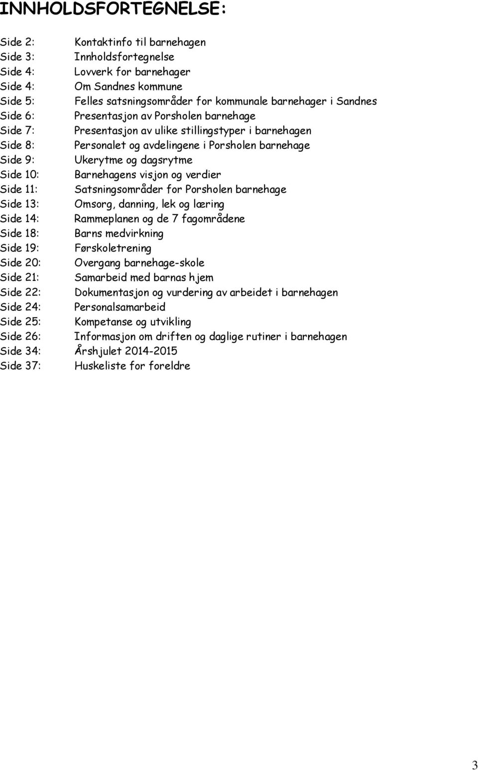 Side 10: Barnehagens visjon og verdier Side 11: Satsningsområder for Porsholen barnehage Side 13: Omsorg, danning, lek og læring Side 14: Rammeplanen og de 7 fagområdene Side 18: Barns medvirkning