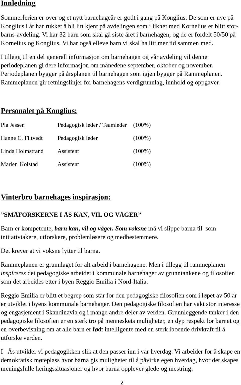 Vi har 32 barn som skal gå siste året i barnehagen, og de er fordelt 50/50 på Kornelius og Konglius. Vi har også elleve barn vi skal ha litt mer tid sammen med.