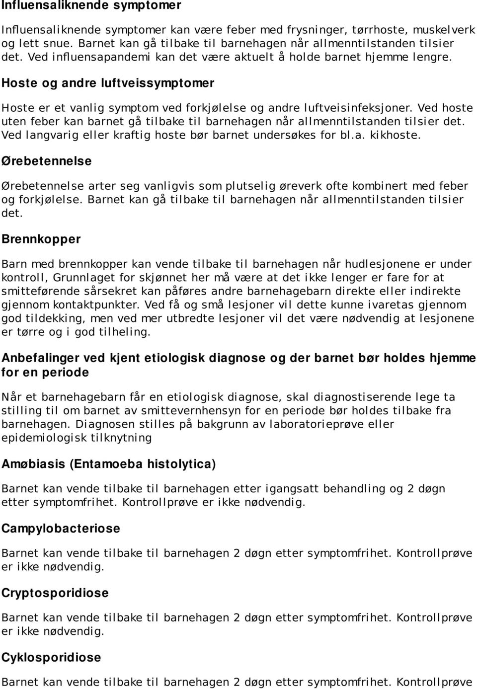 Ved hoste uten feber kan barnet gå tilbake til barnehagen når allmenntilstanden tilsier det. Ved langvarig eller kraftig hoste bør barnet undersøkes for bl.a. kikhoste.