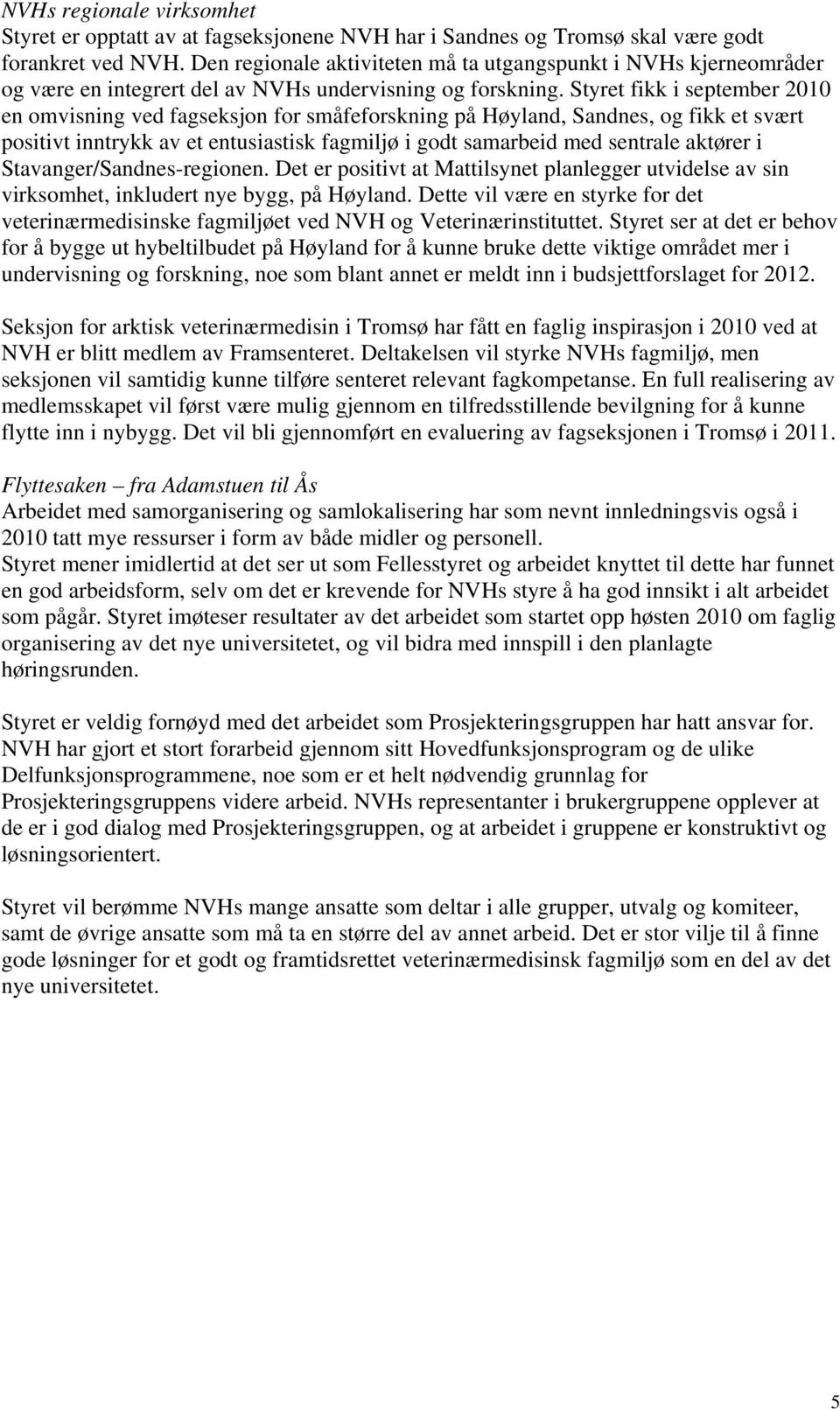 Styret fikk i september 2010 en omvisning ved fagseksjon for småfeforskning på Høyland, Sandnes, og fikk et svært positivt inntrykk av et entusiastisk fagmiljø i godt samarbeid med sentrale aktører i