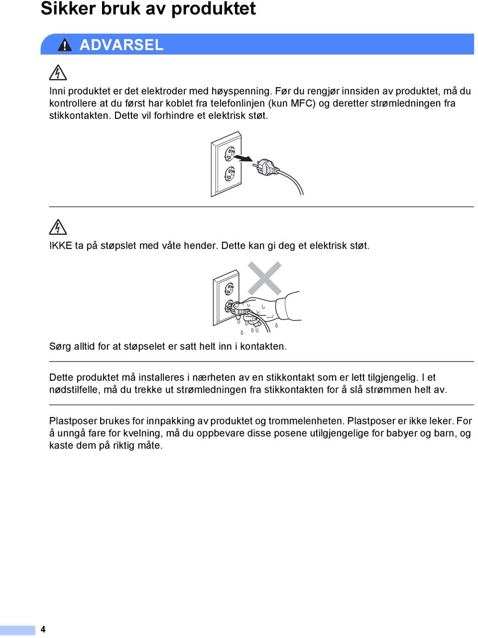 IKKE ta på støpslet med våte hender. Dette kan gi deg et elektrisk støt. Sørg alltid for at støpselet er satt helt inn i kontakten.