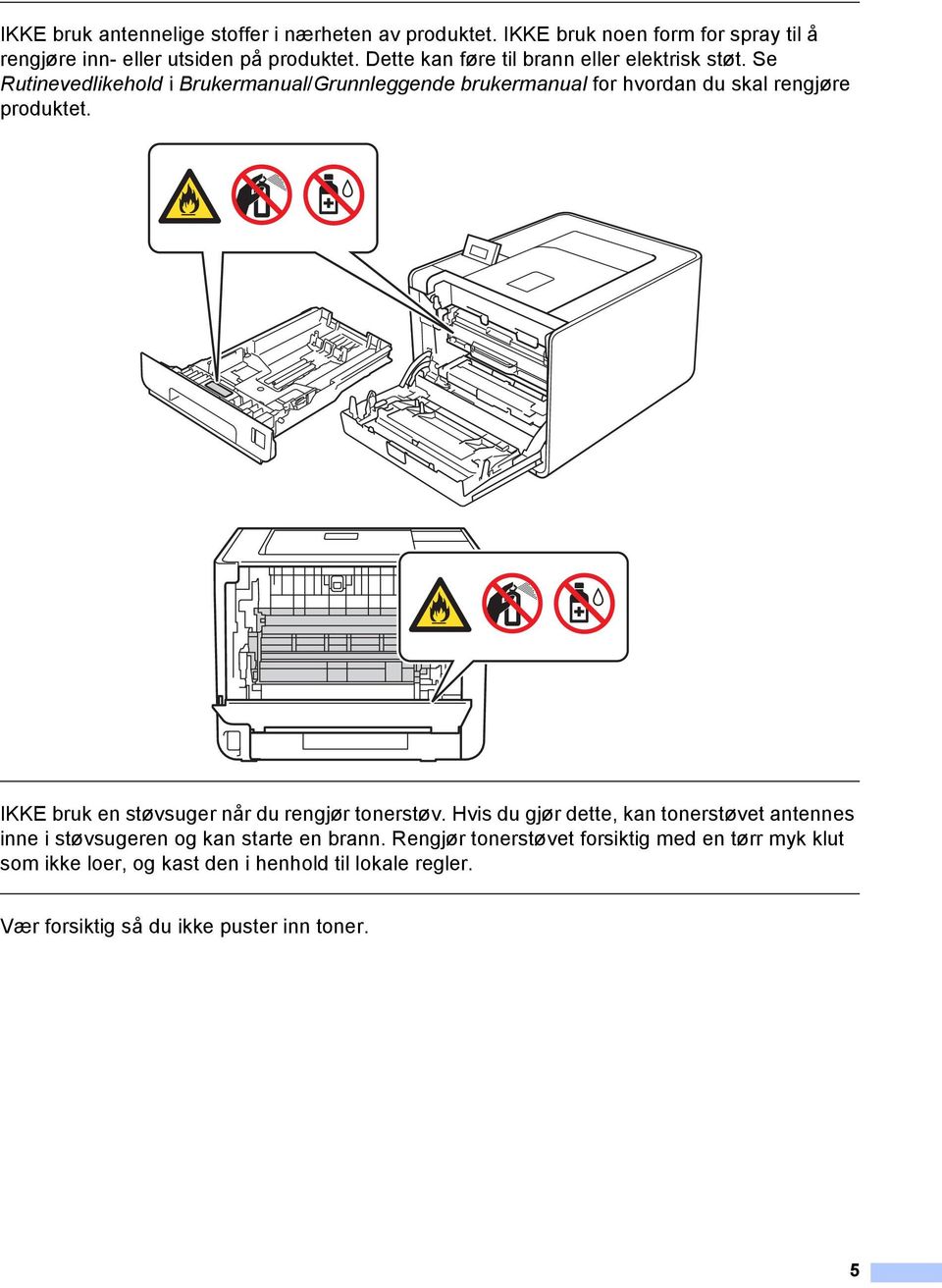 Se Rutinevedlikehold i Brukermanual/Grunnleggende brukermanual for hvordan du skal rengjøre produktet.