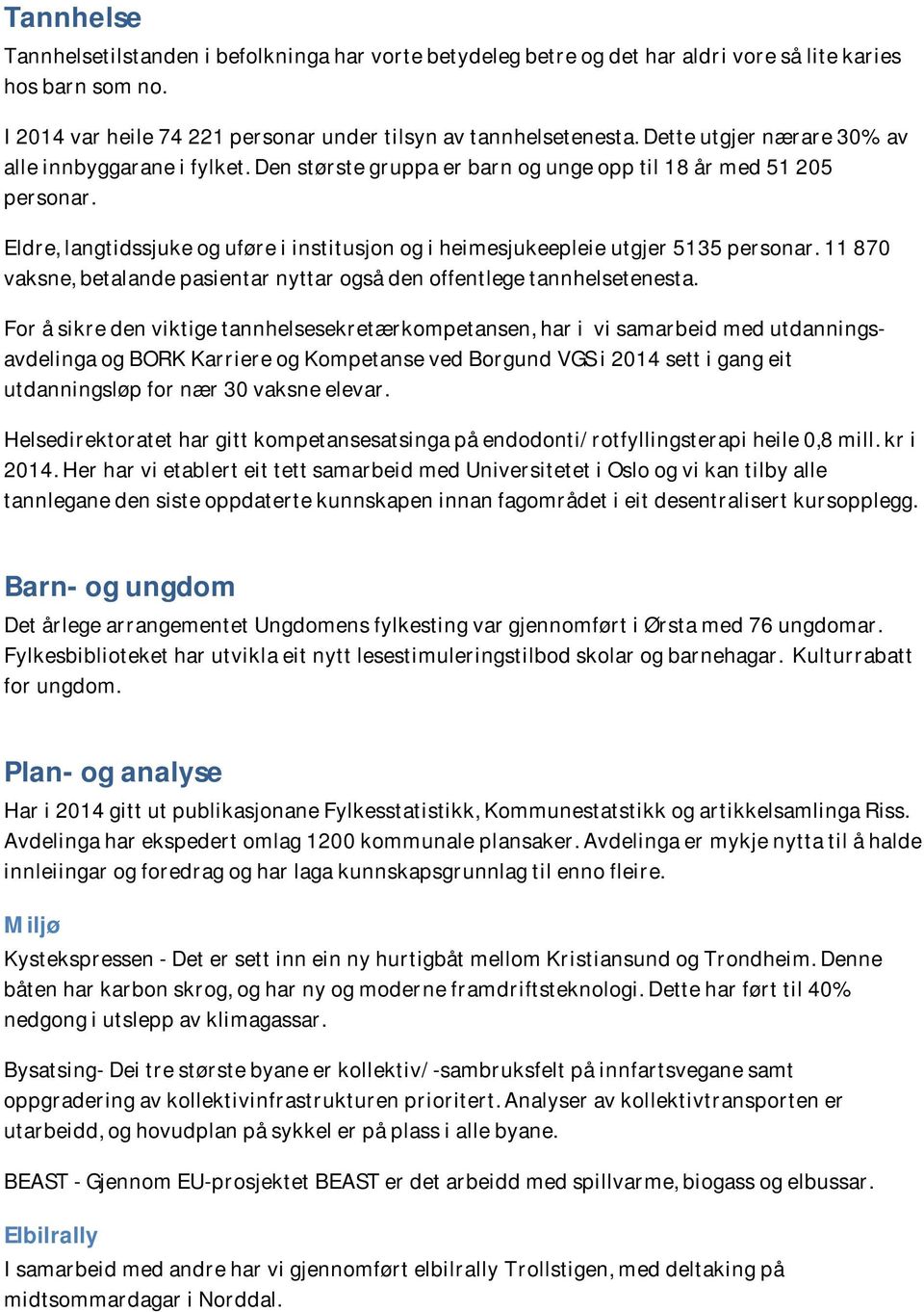 Eldre, langtidssjuke og uføre i institusjon og i heimesjukeepleie utgjer 5135 personar. 11 870 vaksne, betalande pasientar nyttar også den offentlege tannhelsetenesta.