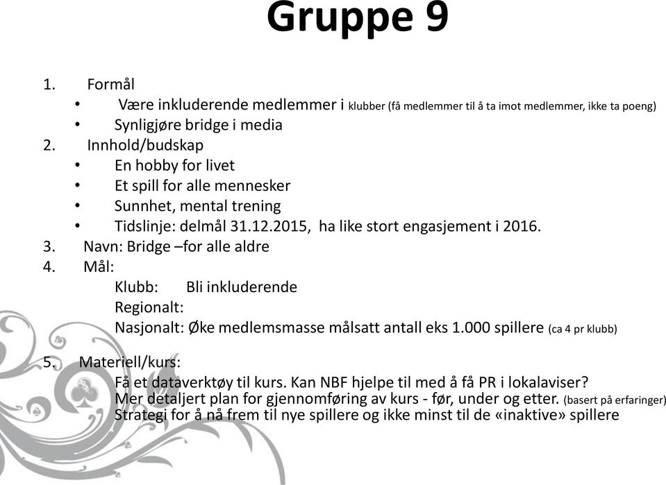 Mål: Klubb: Bli inkluderende Regionalt: Nasjonalt: Øke medlemsmasse målsatt antall eks 1.000 spillere (ca 4 pr klubb) 5. Materiell/kurs: Få et dataverktøy til kurs.