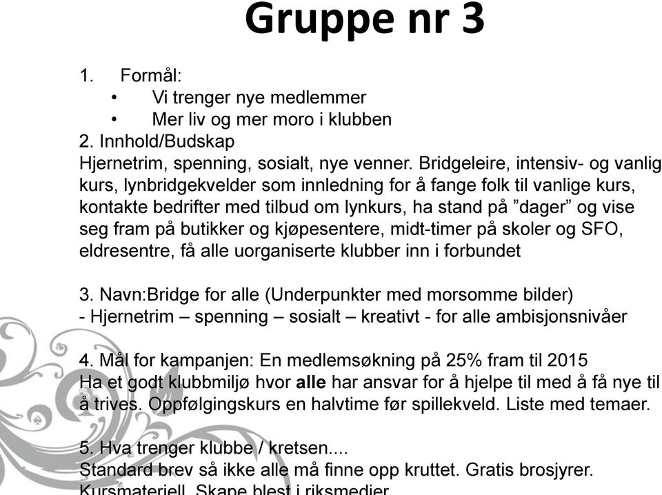 kjøpesentere, midt-timer på skoler og SFO, eldresentre, få alle uorganiserte klubber inn i forbundet 3.