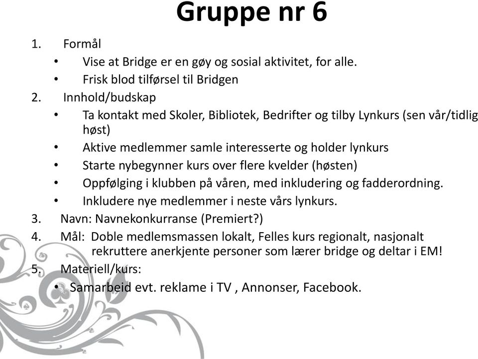 holder lynkurs Starte nybegynner kurs over flere kvelder (høsten) Oppfølging i klubben på våren, med inkludering og fadderordning.