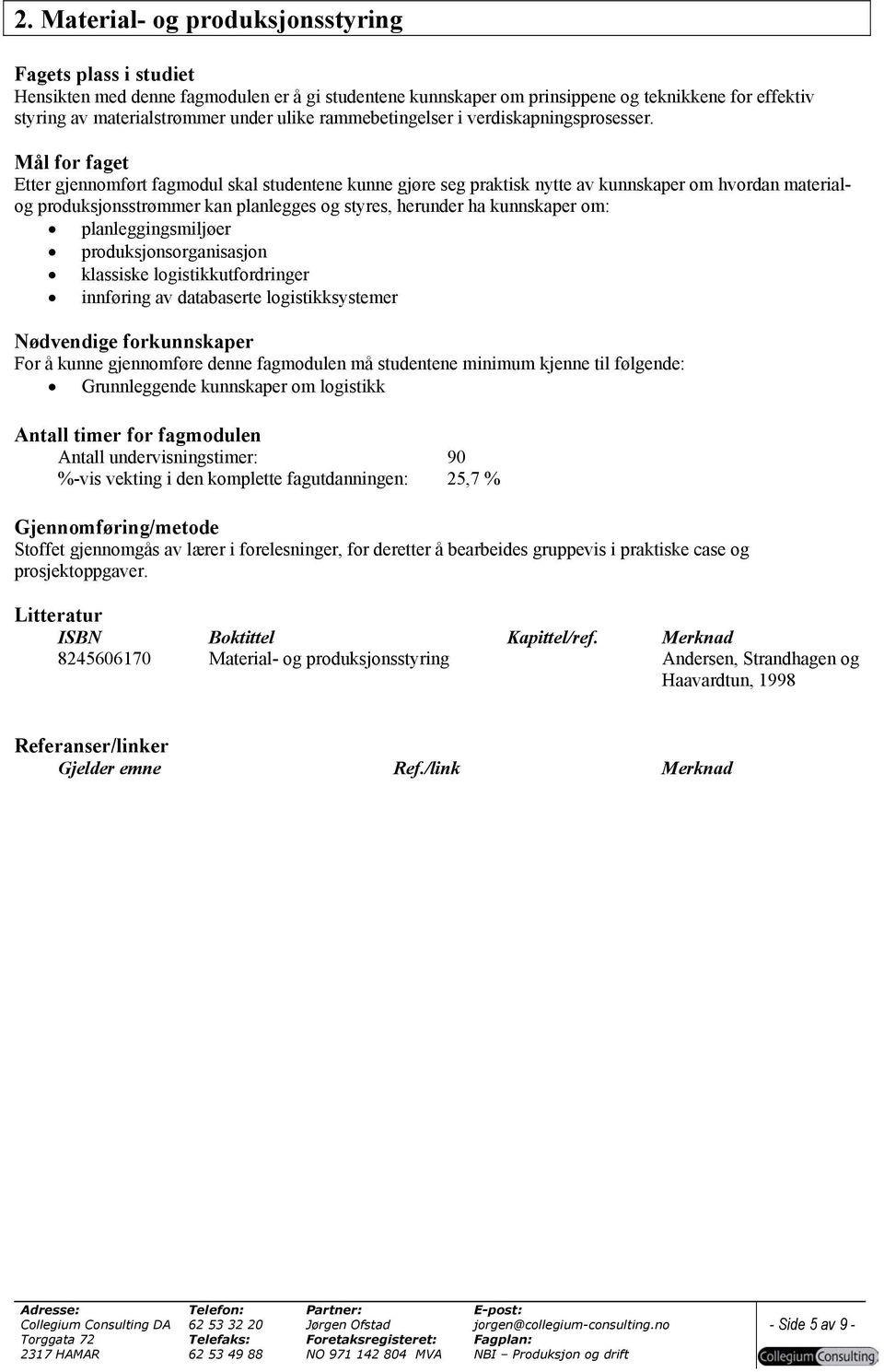 Mål for faget Etter gjennomført fagmodul skal studentene kunne gjøre seg praktisk nytte av kunnskaper om hvordan materialog produksjonsstrømmer kan planlegges og styres, herunder ha kunnskaper om: