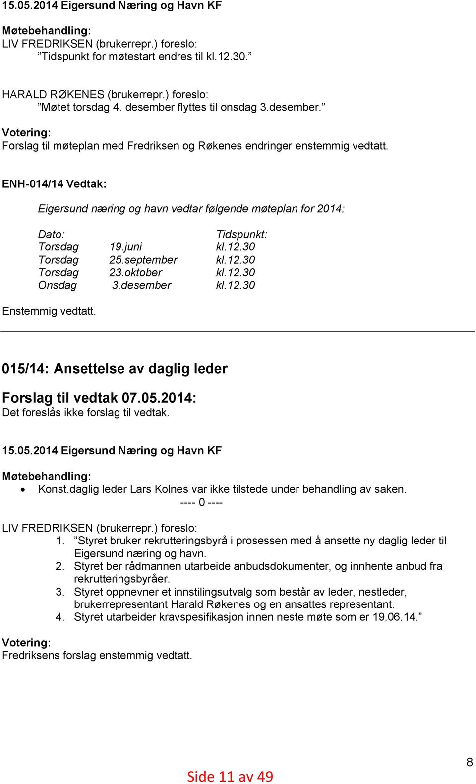 ENH-014/14 Vedtak: Eigersund næring og havn vedtar følgende møteplan for 2014: Dato: Torsdag Torsdag Torsdag Onsdag Tidspunkt: kl.12.30 kl.12.30 kl.12.30 kl.12.30 19.juni 25.september 23.oktober 3.