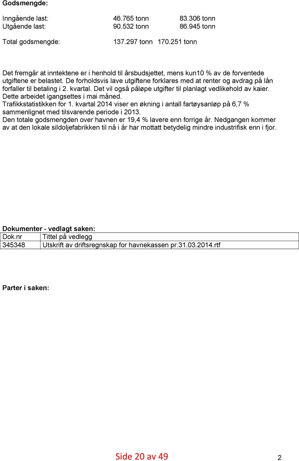 De forholdsvis lave utgiftene forklares med at renter og avdrag på lån forfaller til betaling i 2. kvartal. Det vil også påløpe utgifter til planlagt vedlikehold av kaier.