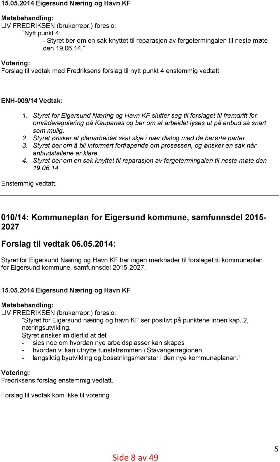 Styret for Eigersund Næring og Havn KF slutter seg til forslaget til fremdrift for områderegulering på Kaupanes og ber om at arbeidet lyses ut på anbud så snart som mulig. 2.