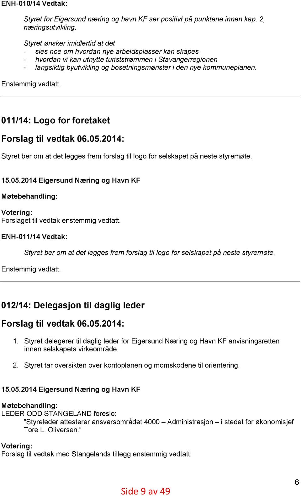 kommuneplanen. Enstemmig vedtatt. 011/14: Logo for foretaket Forslag til vedtak 06.05.2014: Styret ber om at det legges frem forslag til logo for selskapet på neste styremøte. 15.05.2014 Eigersund Næring og Havn KF Møtebehandling: Votering: Forslaget til vedtak enstemmig vedtatt.