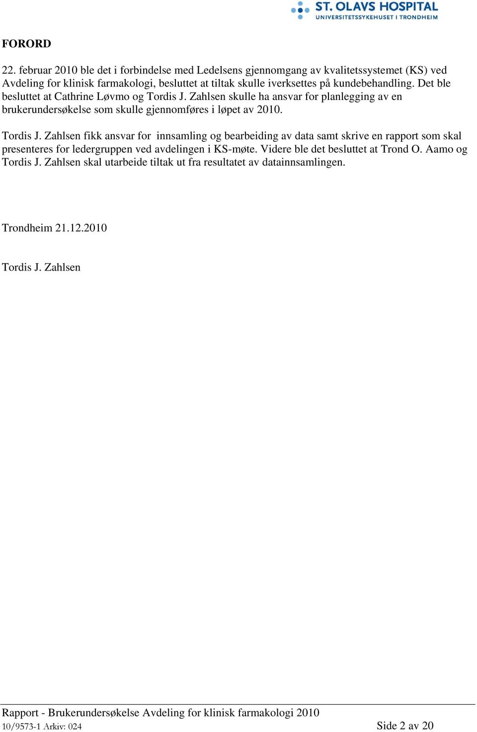 kundebehandling. Det ble besluttet at Cathrine Løvmo og Tordis J. Zahlsen skulle ha ansvar for planlegging av en brukerundersøkelse som skulle gjennomføres i løpet av 2010.