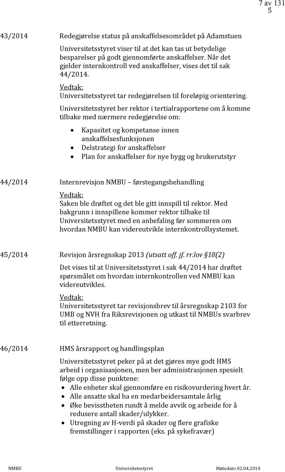 Universitetsstyret ber rektor i tertialrapportene om å komme tilbake med nærmere redegjørelse om: Kapasitet og kompetanse innen anskaffelsesfunksjonen Delstrategi for anskaffelser Plan for