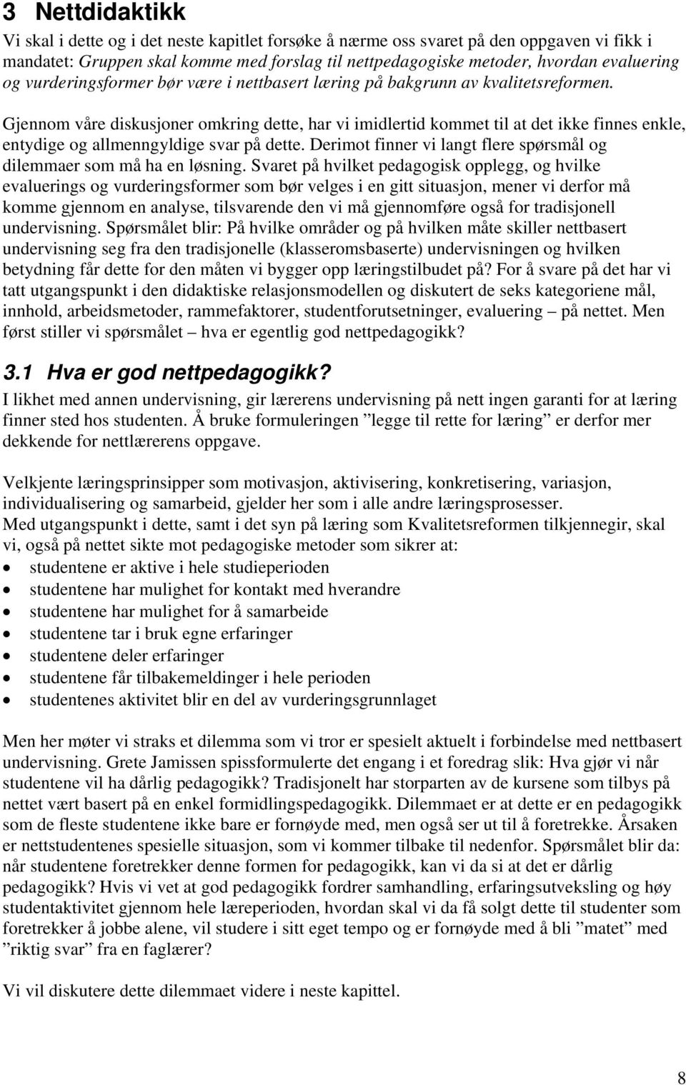 Gjennom våre diskusjoner omkring dette, har vi imidlertid kommet til at det ikke finnes enkle, entydige og allmenngyldige svar på dette.