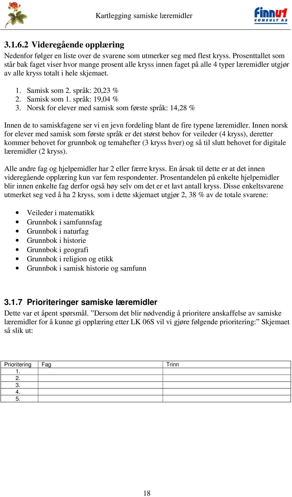 Samisk som 1. språk: 19,04 % 3. Norsk for elever med samisk som første språk: 14,28 % Innen de to samiskfagene ser vi en jevn fordeling blant de fire typene læremidler.