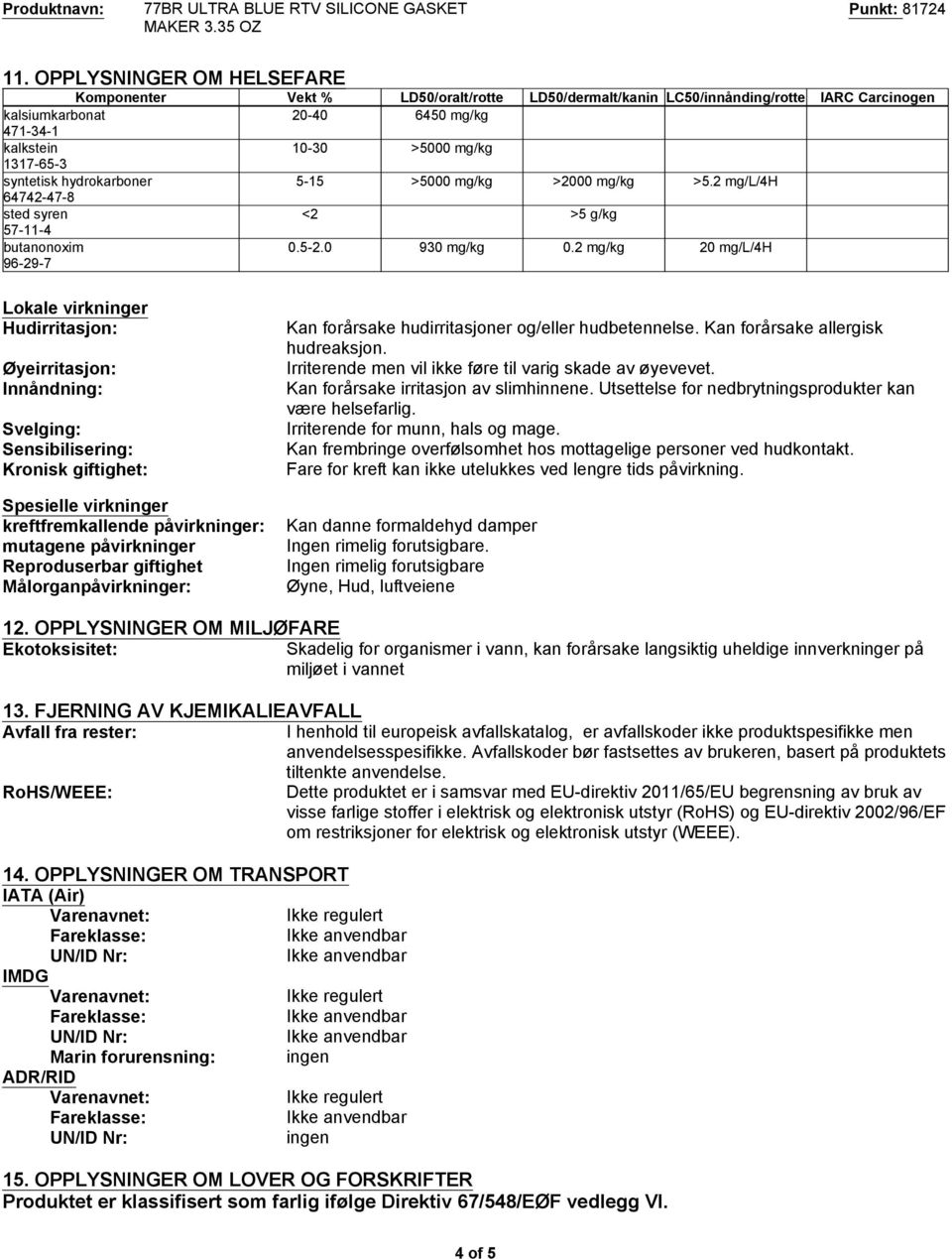 2 mg/kg 20 mg/l/4h Lokale virkninger Hudirritasjon: Øyeirritasjon: Innåndning: Svelging: Sensibilisering: Kronisk giftighet: Spesielle virkninger kreftfremkallende påvirkninger: mutagene påvirkninger