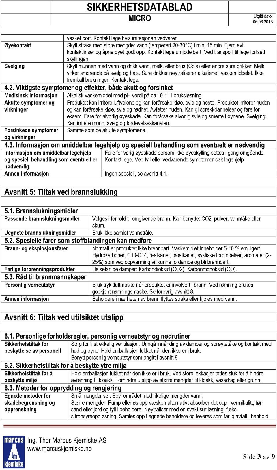 Sure drikker nøytraliserer alkaliene i vaskemiddelet. Ikke fremkall brekninger. Kontakt lege. 4.2.