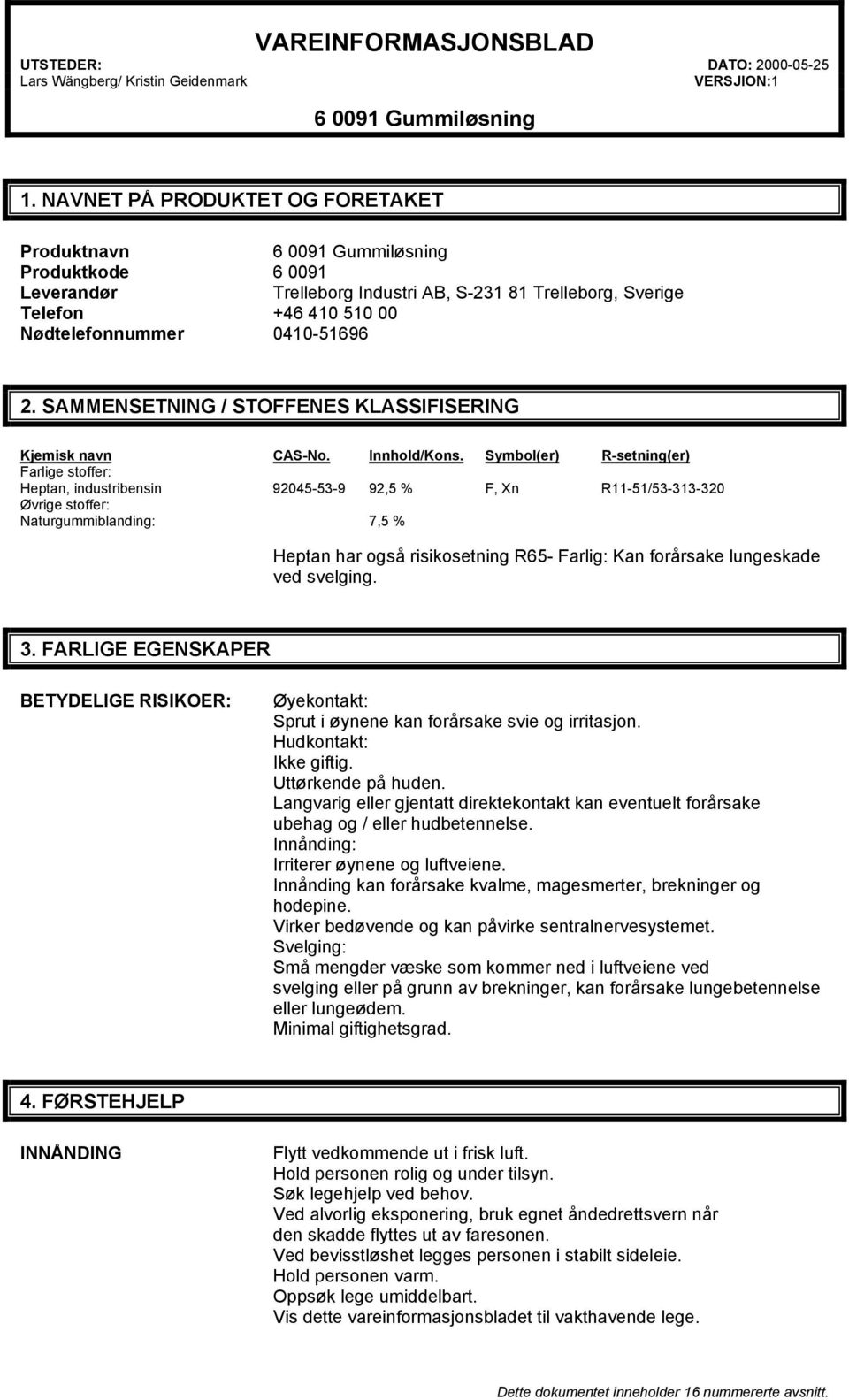 Symbol(er) R-setning(er) Farlige stoffer: Heptan, industribensin 92045-53-9 92,5 % F, Xn R11-51/53-313-320 Øvrige stoffer: Naturgummiblanding: 7,5 % Heptan har også risikosetning R65- Farlig: Kan