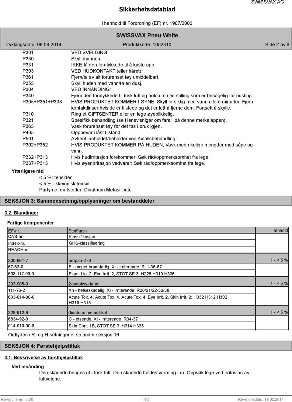 P305+P351+P338 HVIS PRODUKTET KOMMER I ØYNE: Skyll forsiktig med vann i flere minutter. Fjern kontaktlinser hvis de er tilstede og det er lett å fjerne dem. Fortsett å skylle.