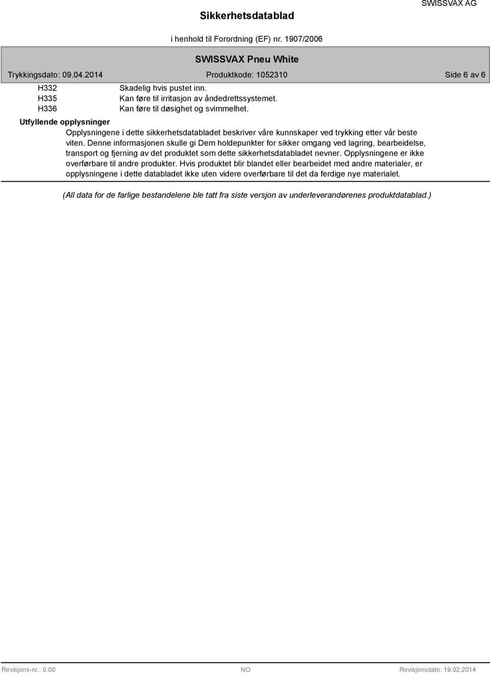 Denne informasjonen skulle gi Dem holdepunkter for sikker omgang ved lagring, bearbeidelse, transport og fjerning av det produktet som dette sikkerhetsdatabladet nevner.