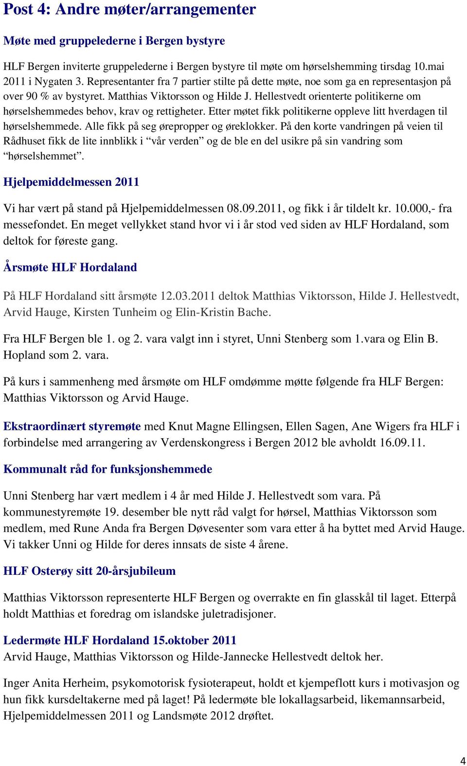 Hellestvedt orienterte politikerne om hørselshemmedes behov, krav og rettigheter. Etter møtet fikk politikerne oppleve litt hverdagen til hørselshemmede. Alle fikk på seg ørepropper og øreklokker.